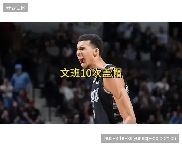 文班亚马盖帽起潮,马刺青年军再展锋芒